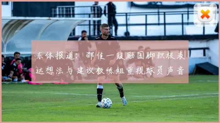 东体报道：邵佳一鼓励国脚积极表达想法与建议教练组重视球员声音