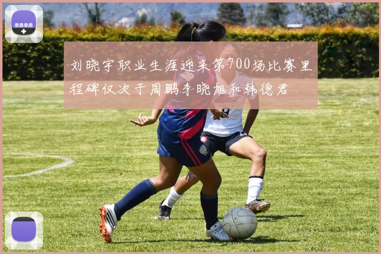 刘晓宇职业生涯迎来第700场比赛里程碑仅次于周鹏李晓旭和韩德君