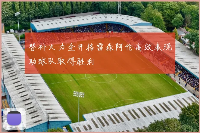 替补火力全开格雷森阿伦高效表现助球队取得胜利