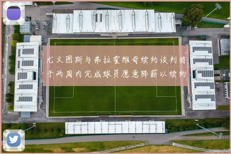 尤文图斯与弗拉霍维奇续约谈判将于两周内完成球员愿意降薪以续约