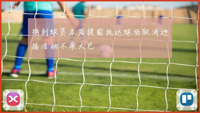 热刺球员本周提前抵达球场取消迎接活动不乘大巴